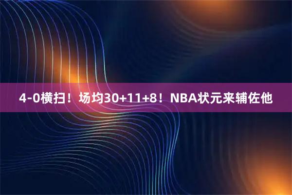 4-0横扫！场均30+11+8！NBA状元来辅佐他
