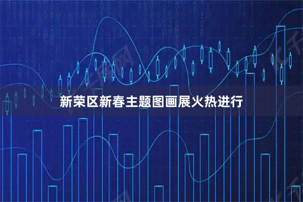 新荣区新春主题图画展火热进行